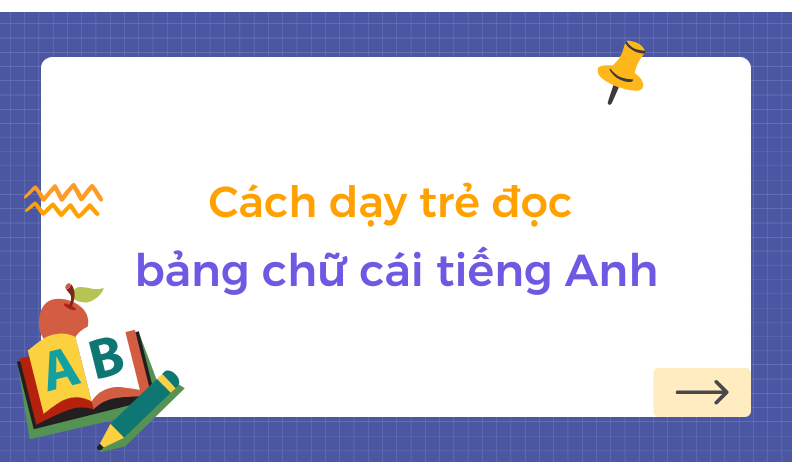 Hướng dẫn cách dạy trẻ đọc bảng chữ cái tiếng Anh
